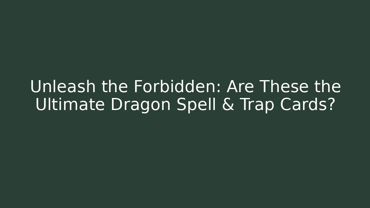Unleash the Forbidden: Are These the Ultimate Dragon Spell & Trap Cards?