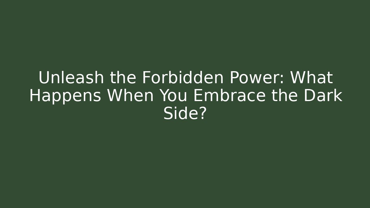 Unleash the Forbidden Power: What Happens When You Embrace the Dark Side?