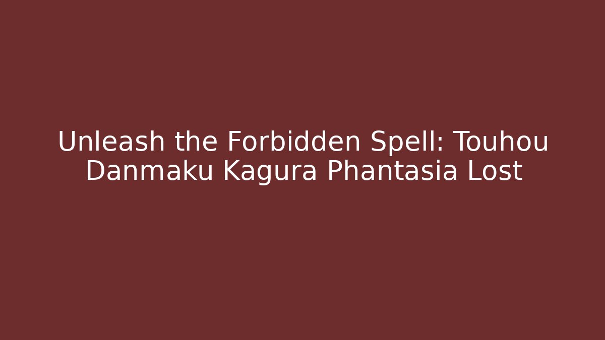 Unleash the Forbidden Spell: Touhou Danmaku Kagura Phantasia Lost