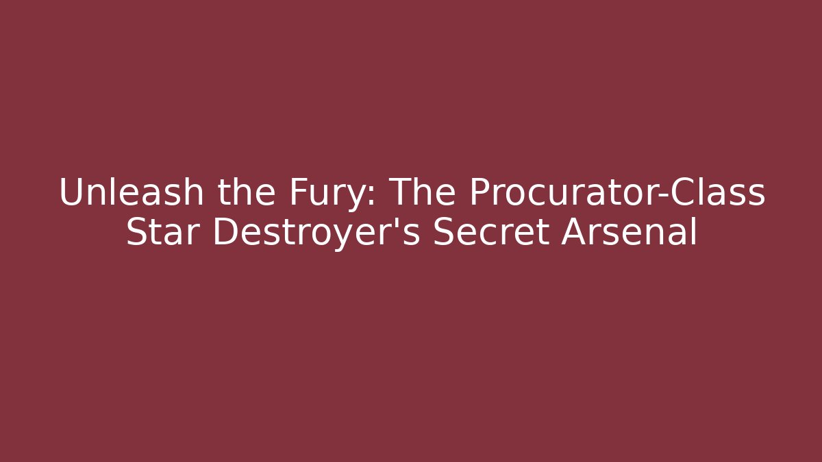 Unleash the Fury: The Procurator-Class Star Destroyer's Secret Arsenal