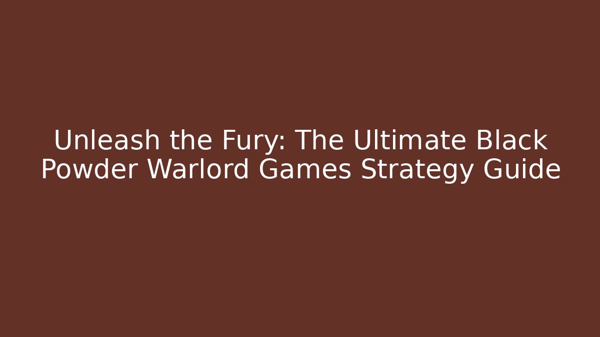 Unleash the Fury: The Ultimate Black Powder Warlord Games Strategy Guide