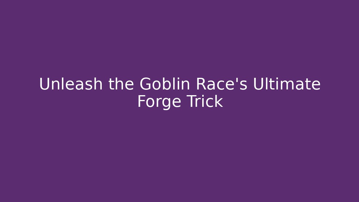 Unleash the Goblin Race's Ultimate Forge Trick