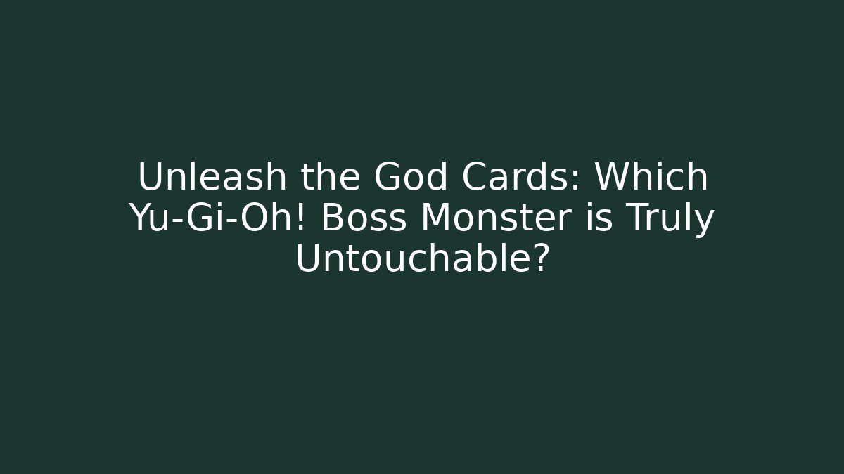 Unleash the God Cards: Which Yu-Gi-Oh! Boss Monster is Truly Untouchable?