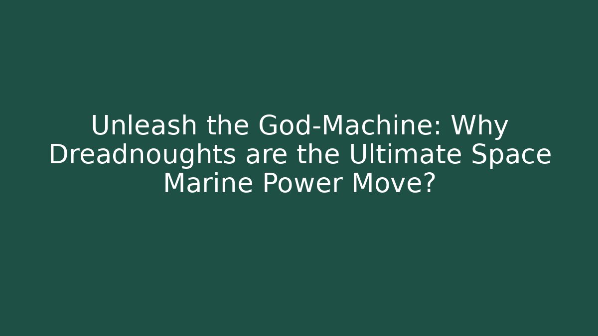 Unleash the God-Machine: Why Dreadnoughts are the Ultimate Space Marine Power Move?