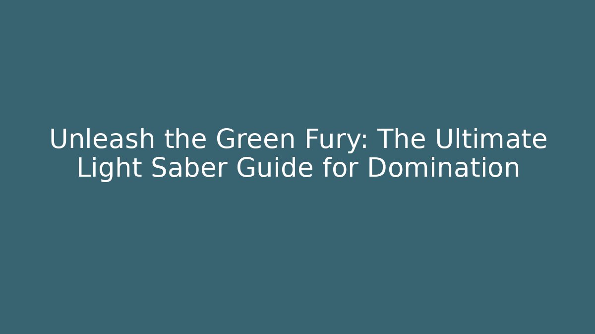 Unleash the Green Fury: The Ultimate Light Saber Guide for Domination