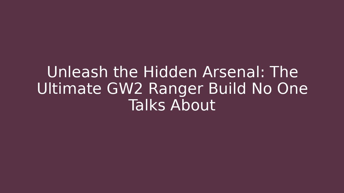 Unleash the Hidden Arsenal: The Ultimate GW2 Ranger Build No One Talks About