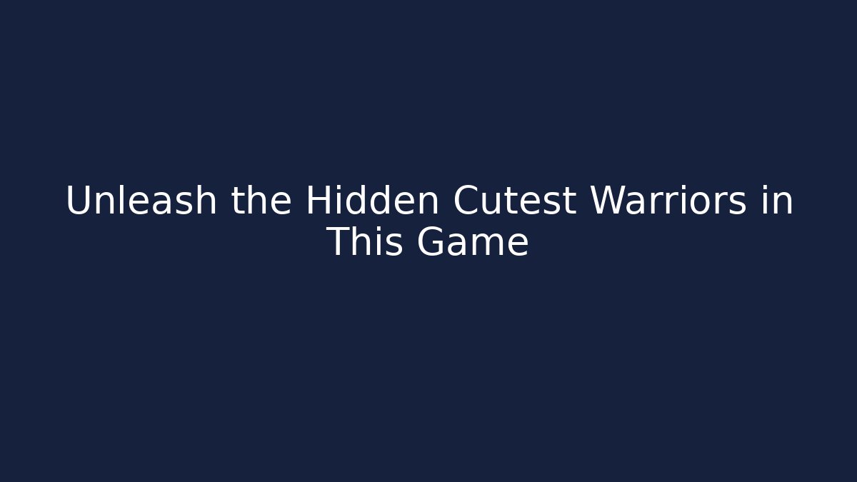 Unleash the Hidden Cutest Warriors in This Game