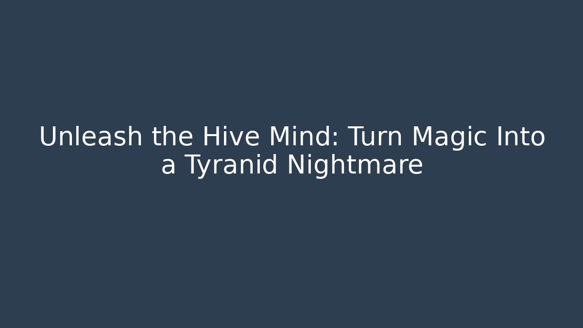 Unleash the Hive Mind: Turn Magic Into a Tyranid Nightmare