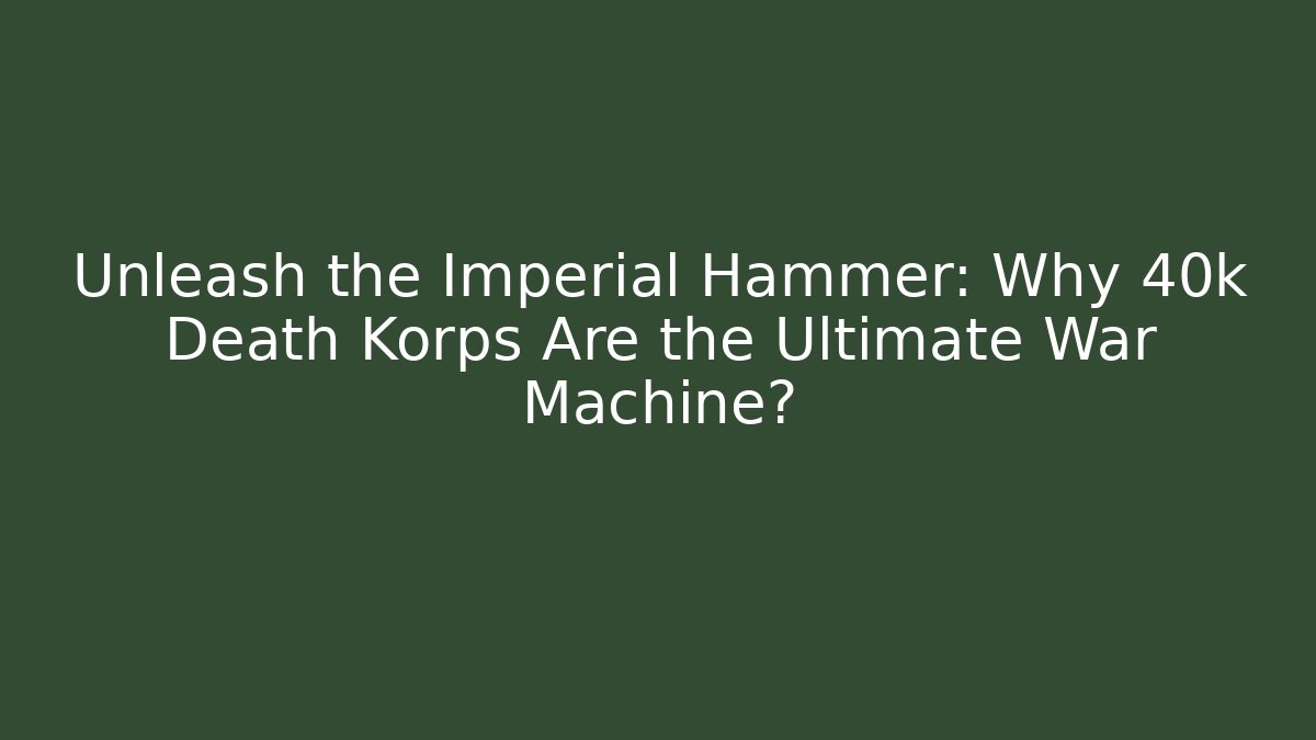 Unleash the Imperial Hammer: Why 40k Death Korps Are the Ultimate War Machine?