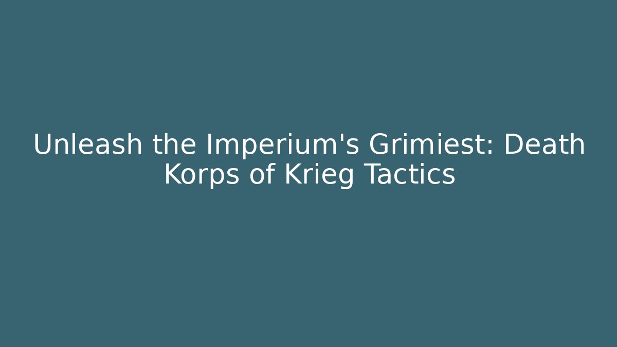 Unleash the Imperium's Grimiest: Death Korps of Krieg Tactics