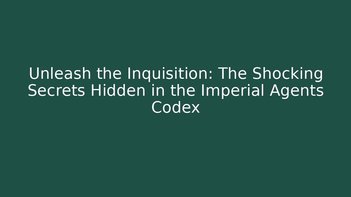 Unleash the Inquisition: The Shocking Secrets Hidden in the Imperial Agents Codex