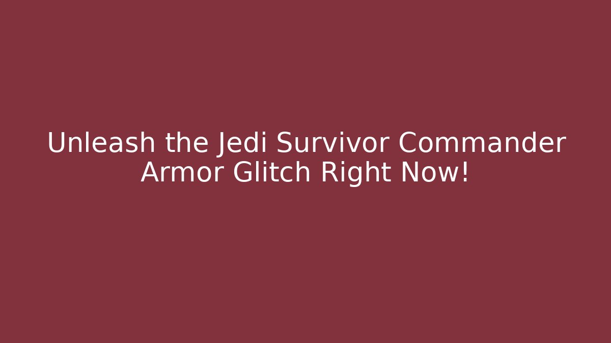 Unleash the Jedi Survivor Commander Armor Glitch Right Now!