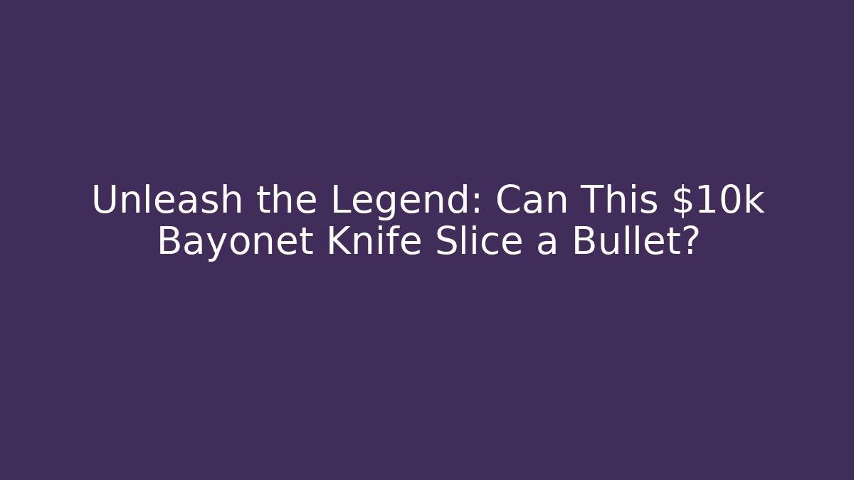 Unleash the Legend: Can This $10k Bayonet Knife Slice a Bullet?
