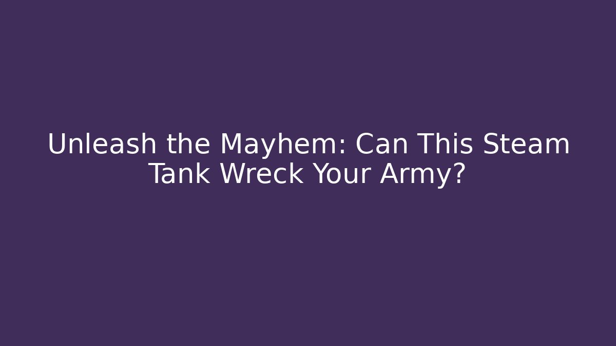 Unleash the Mayhem: Can This Steam Tank Wreck Your Army?