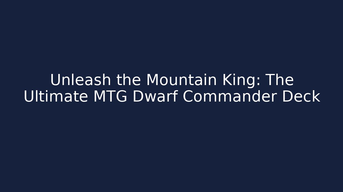Unleash the Mountain King: The Ultimate MTG Dwarf Commander Deck