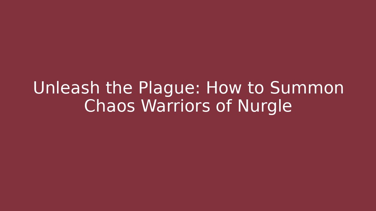 Unleash the Plague: How to Summon Chaos Warriors of Nurgle