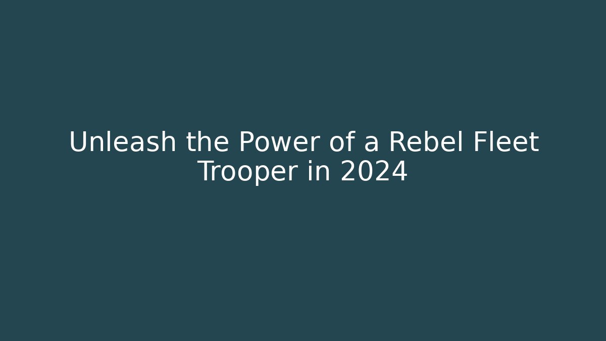 Unleash the Power of a Rebel Fleet Trooper in 2024