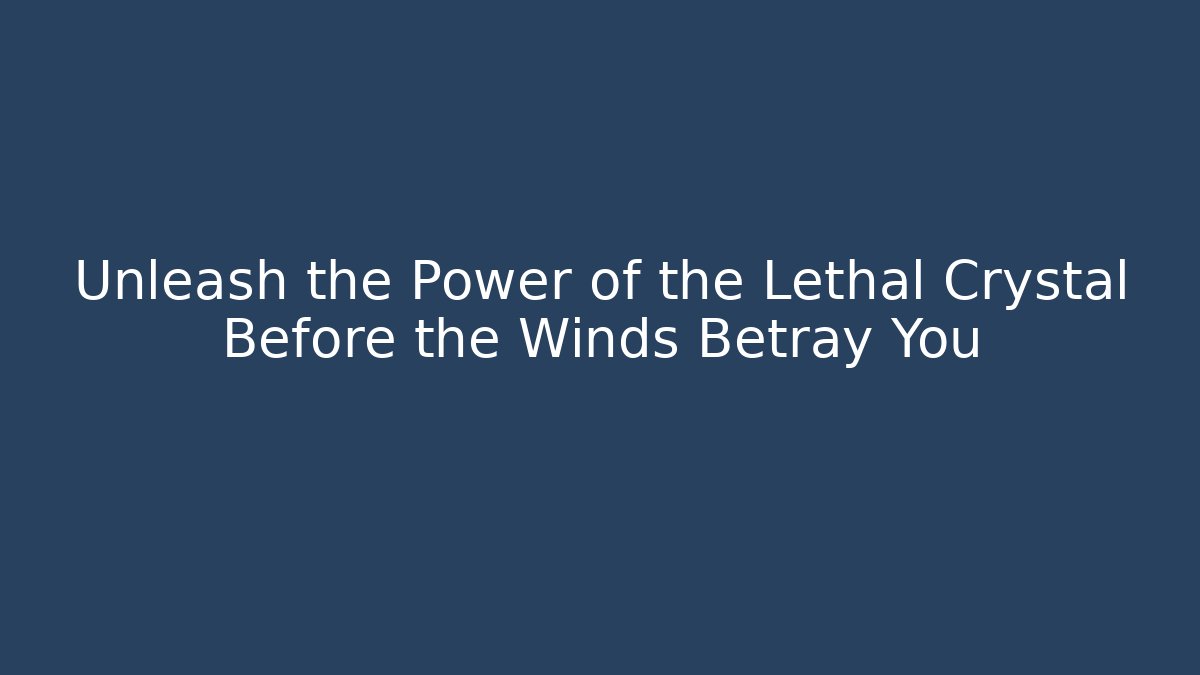 Unleash the Power of the Lethal Crystal Before the Winds Betray You