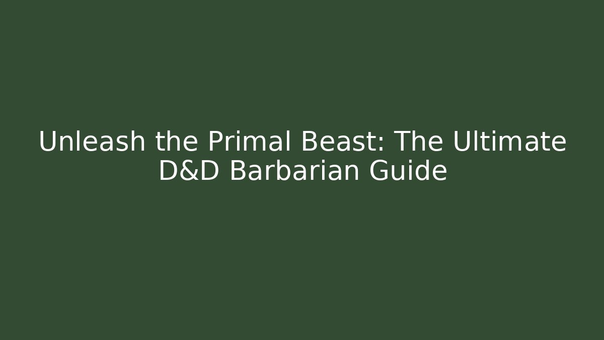 Unleash the Primal Beast: The Ultimate D&D Barbarian Guide