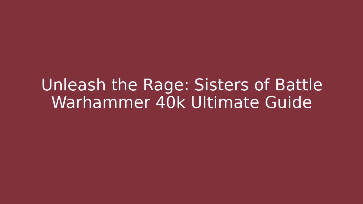 Unleash the Rage: Sisters of Battle Warhammer 40k Ultimate Guide