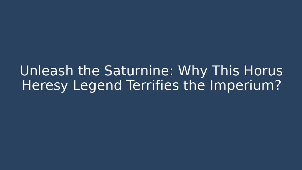 Unleash the Saturnine: Why This Horus Heresy Legend Terrifies the Imperium?