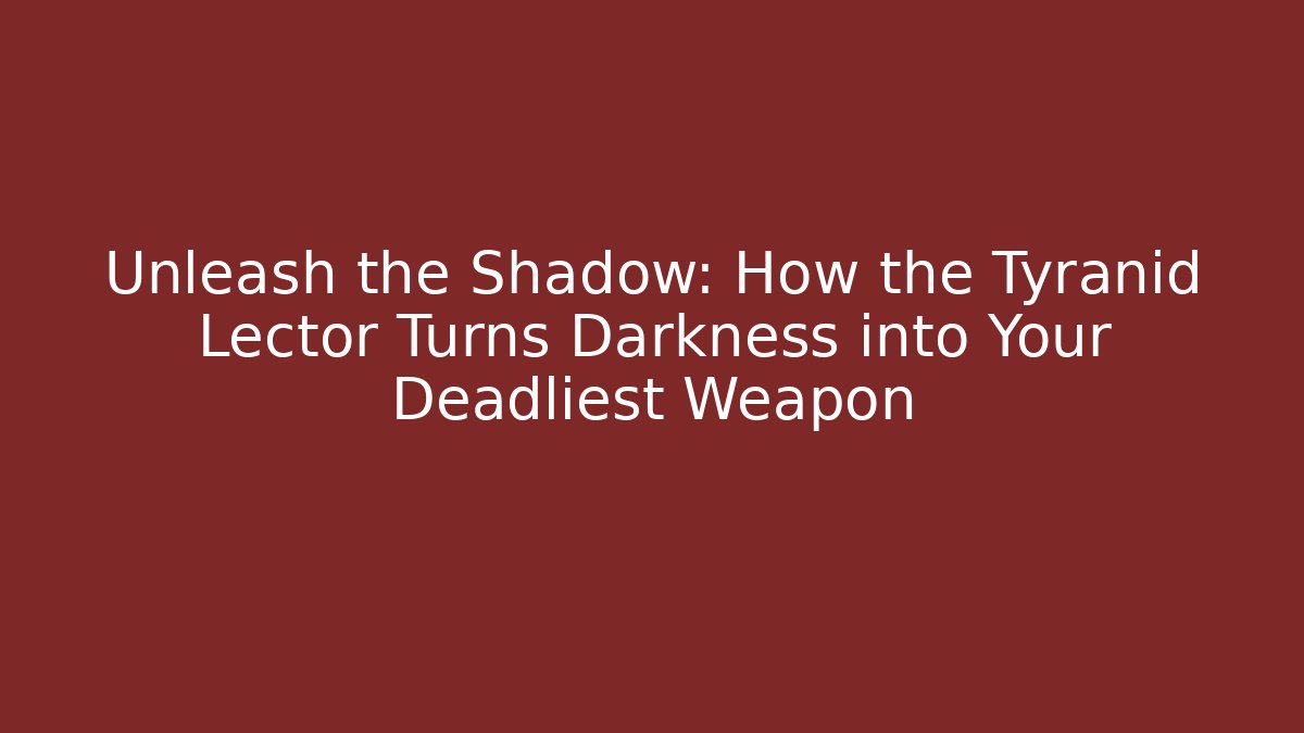 Unleash the Shadow: How the Tyranid Lector Turns Darkness into Your Deadliest Weapon
