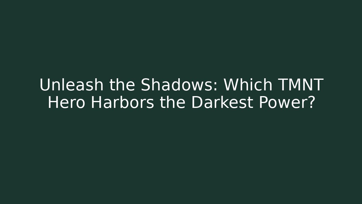 Unleash the Shadows: Which TMNT Hero Harbors the Darkest Power?