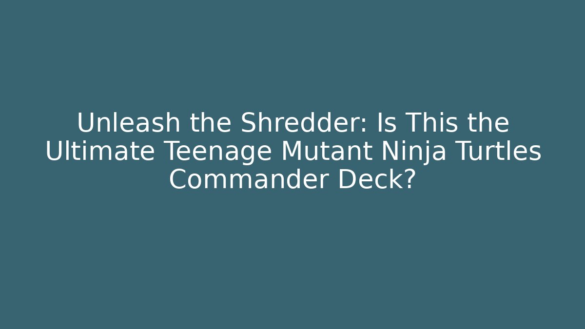 Unleash the Shredder: Is This the Ultimate Teenage Mutant Ninja Turtles Commander Deck? - Vintage E-Juice
