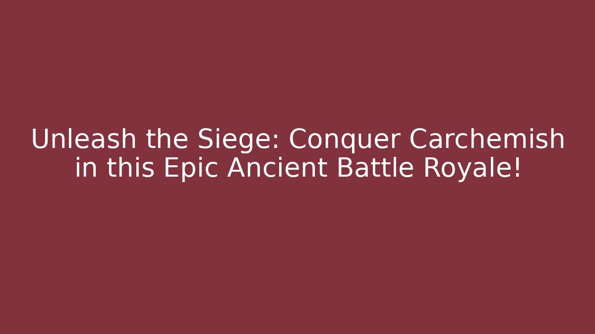 Unleash the Siege: Conquer Carchemish in this Epic Ancient Battle Royale! - Vintage E-Juice