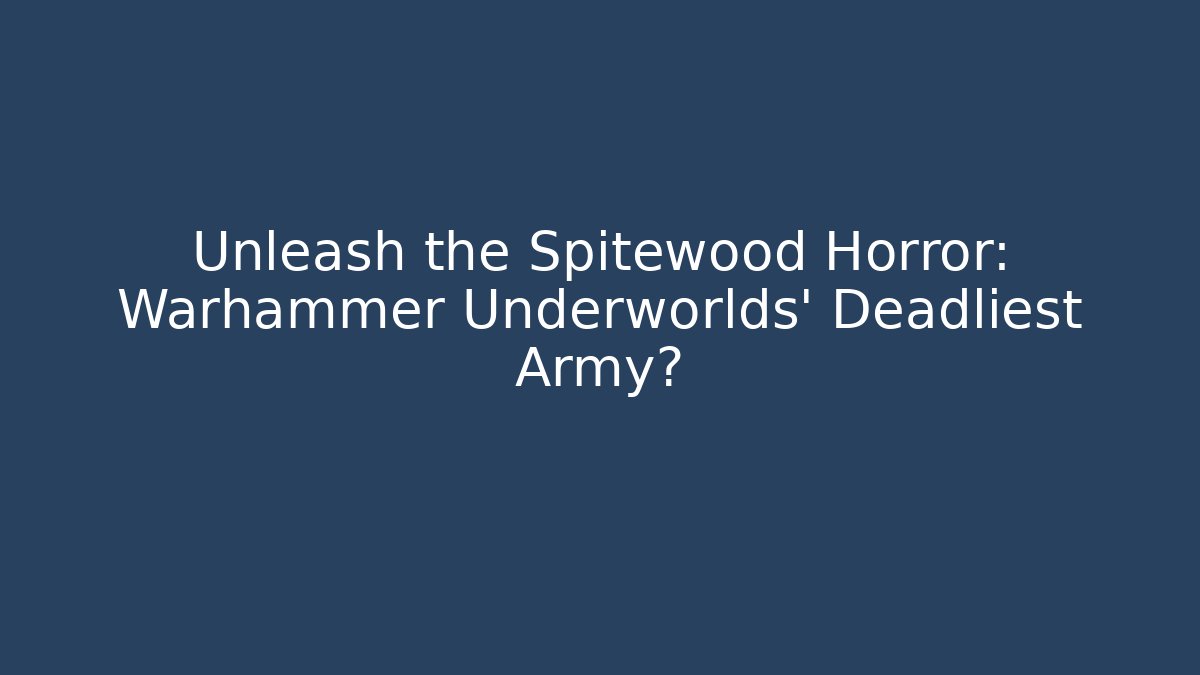 Unleash the Spitewood Horror: Warhammer Underworlds’ Deadliest Army?