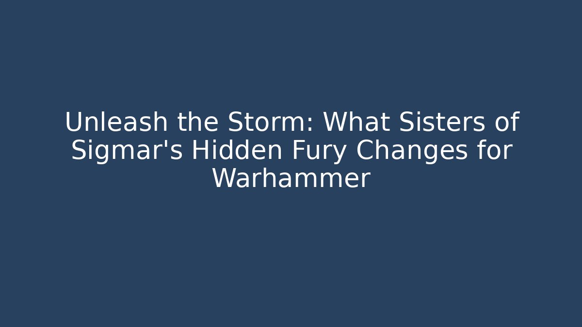 Unleash the Storm: What Sisters of Sigmar’s Hidden Fury Changes for Warhammer