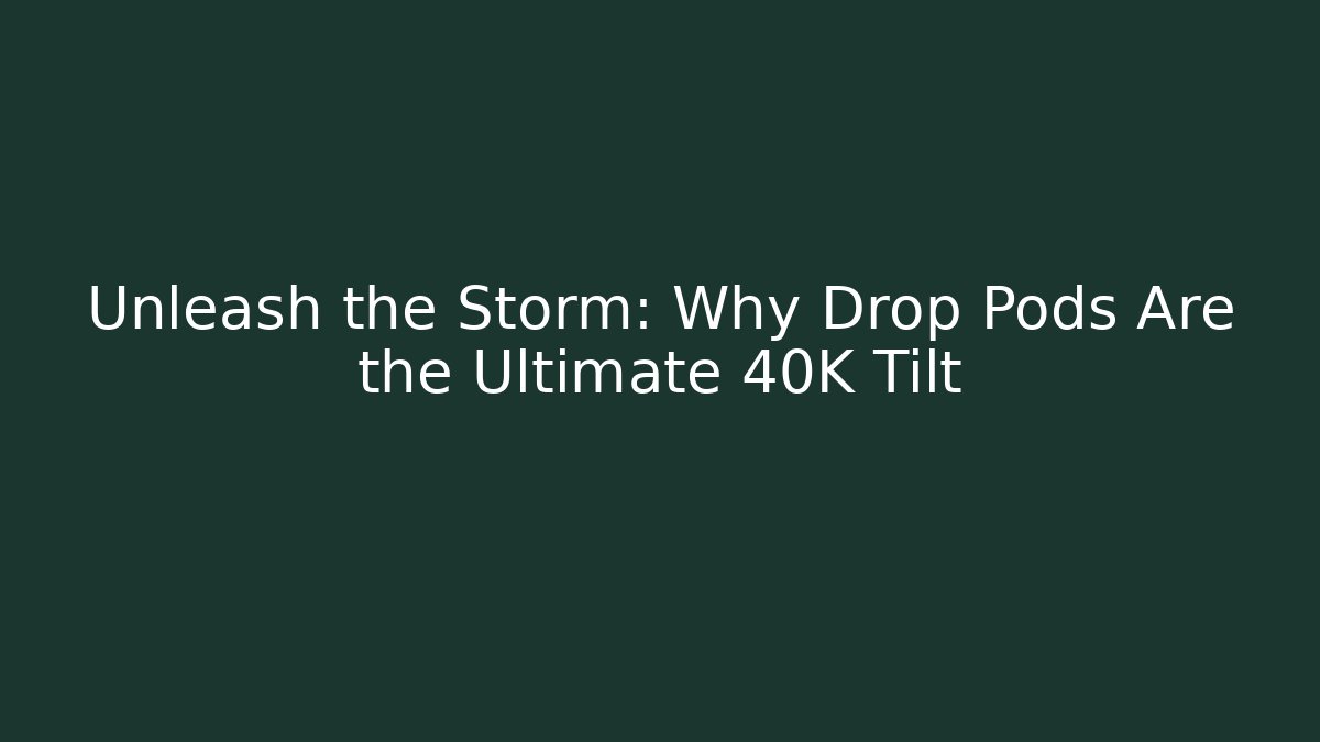 Unleash the Storm: Why Drop Pods Are the Ultimate 40K Tilt