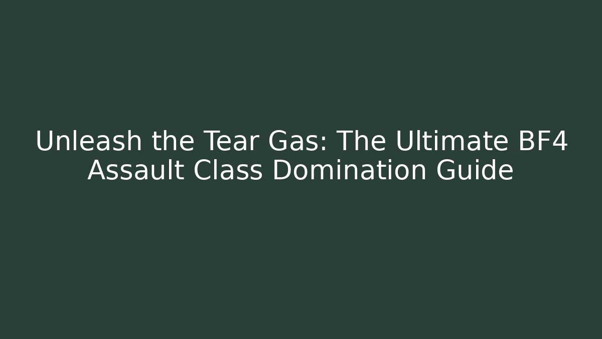 Unleash the Tear Gas: The Ultimate BF4 Assault Class Domination Guide