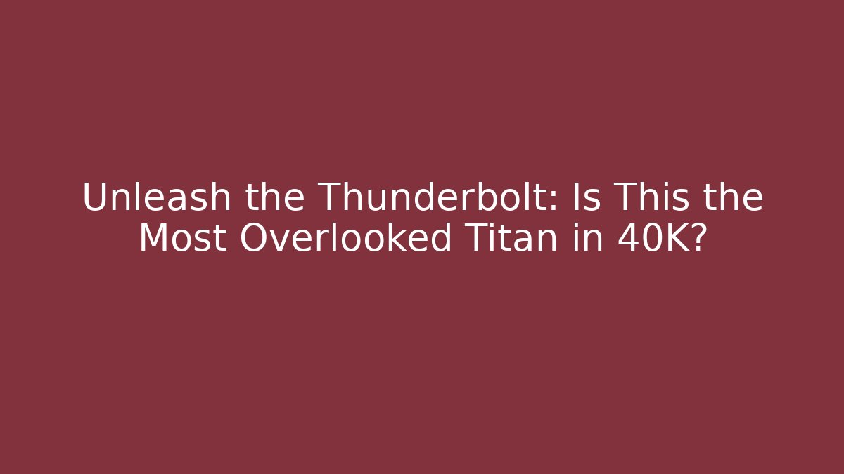 Unleash the Thunderbolt: Is This the Most Overlooked Titan in 40K?