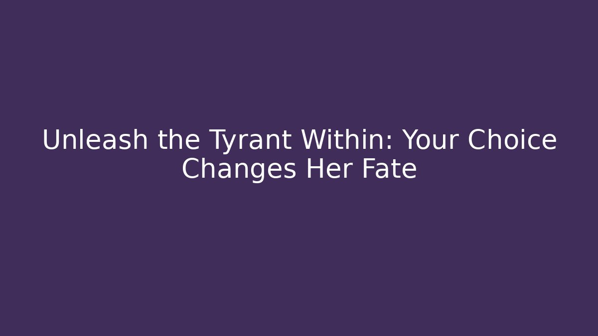 Unleash the Tyrant Within: Your Choice Changes Her Fate
