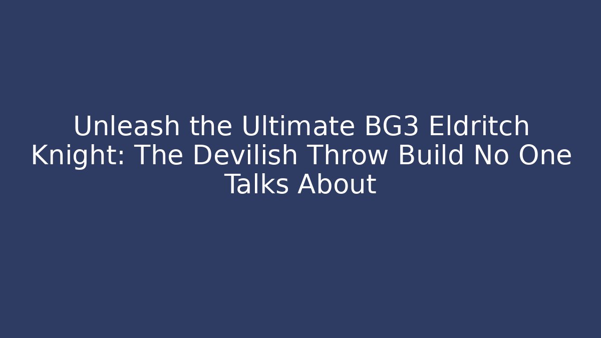 Unleash the Ultimate BG3 Eldritch Knight: The Devilish Throw Build No One Talks About