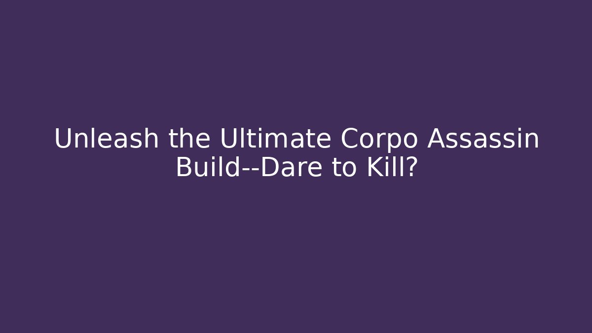 Unleash the Ultimate Corpo Assassin Build—Dare to Kill?