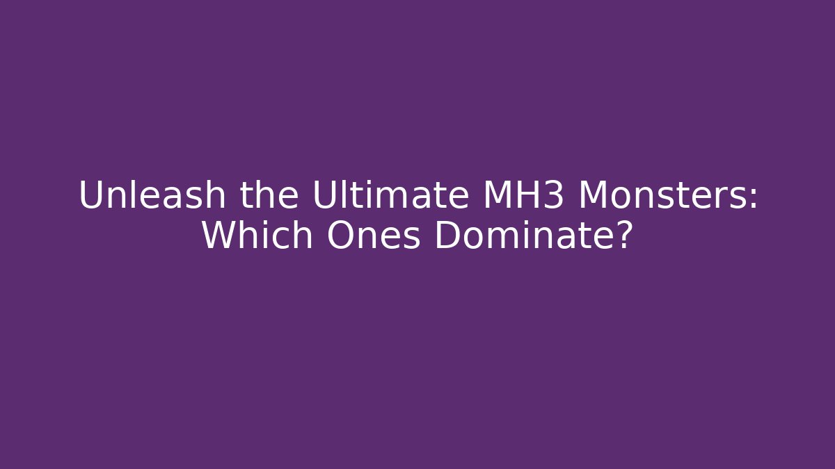 Unleash the Ultimate MH3 Monsters: Which Ones Dominate?