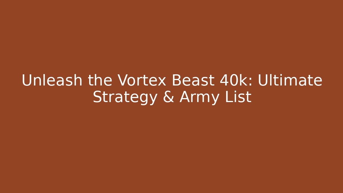 Unleash the Vortex Beast 40k: Ultimate Strategy & Army List