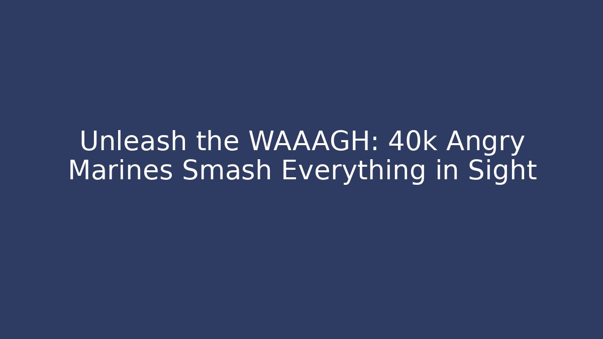 Unleash the WAAAGH: 40k Angry Marines Smash Everything in Sight