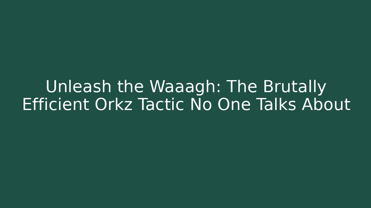 Unleash the Waaagh: The Brutally Efficient Orkz Tactic No One Talks About