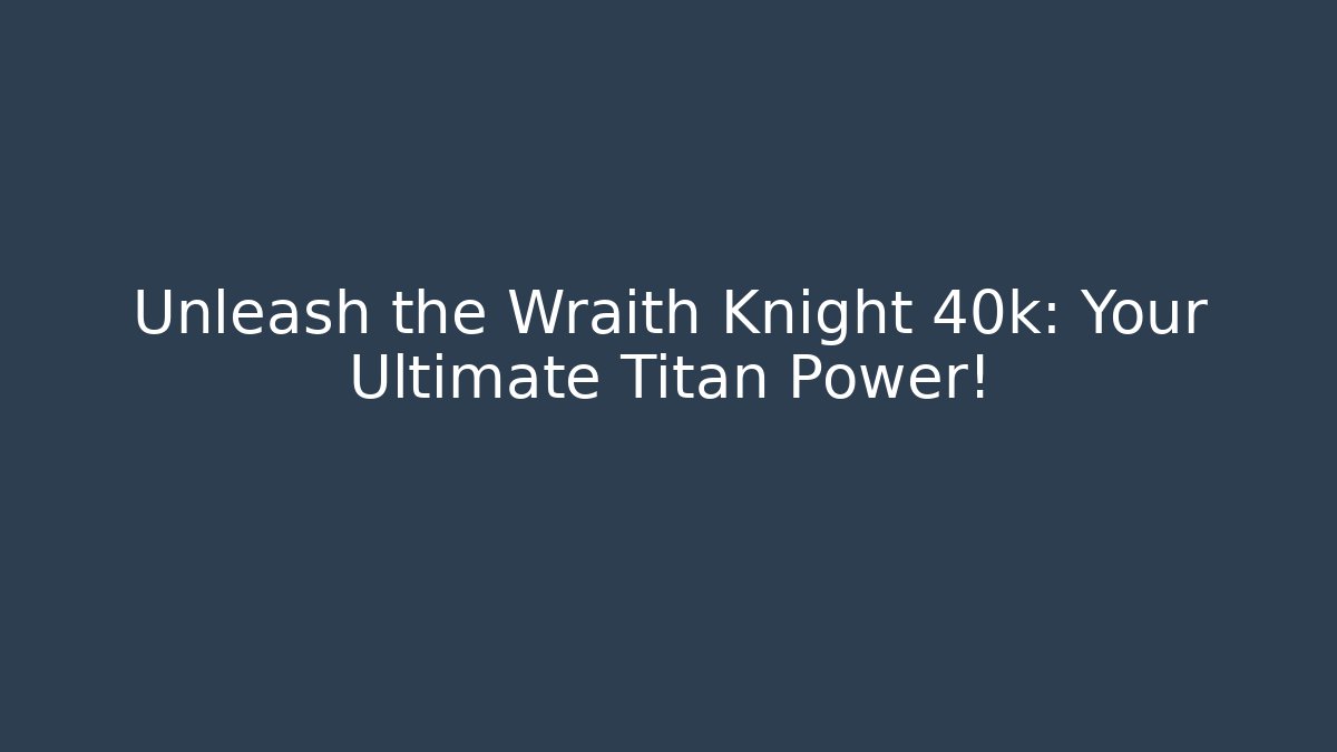 Unleash the Wraith Knight 40k: Your Ultimate Titan Power!