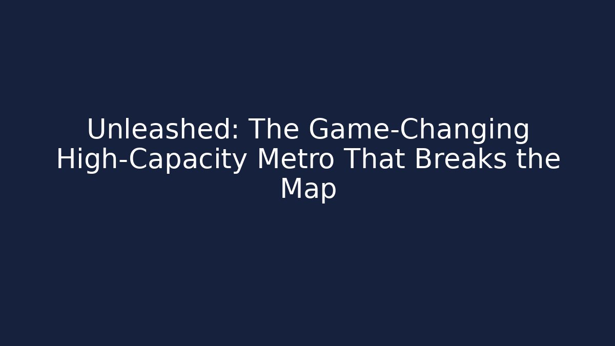 Unleashed: The Game-Changing High-Capacity Metro That Breaks the Map