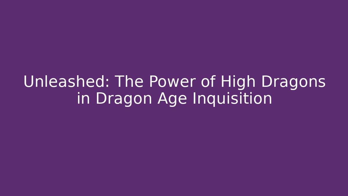 Unleashed: The Power of High Dragons in Dragon Age Inquisition