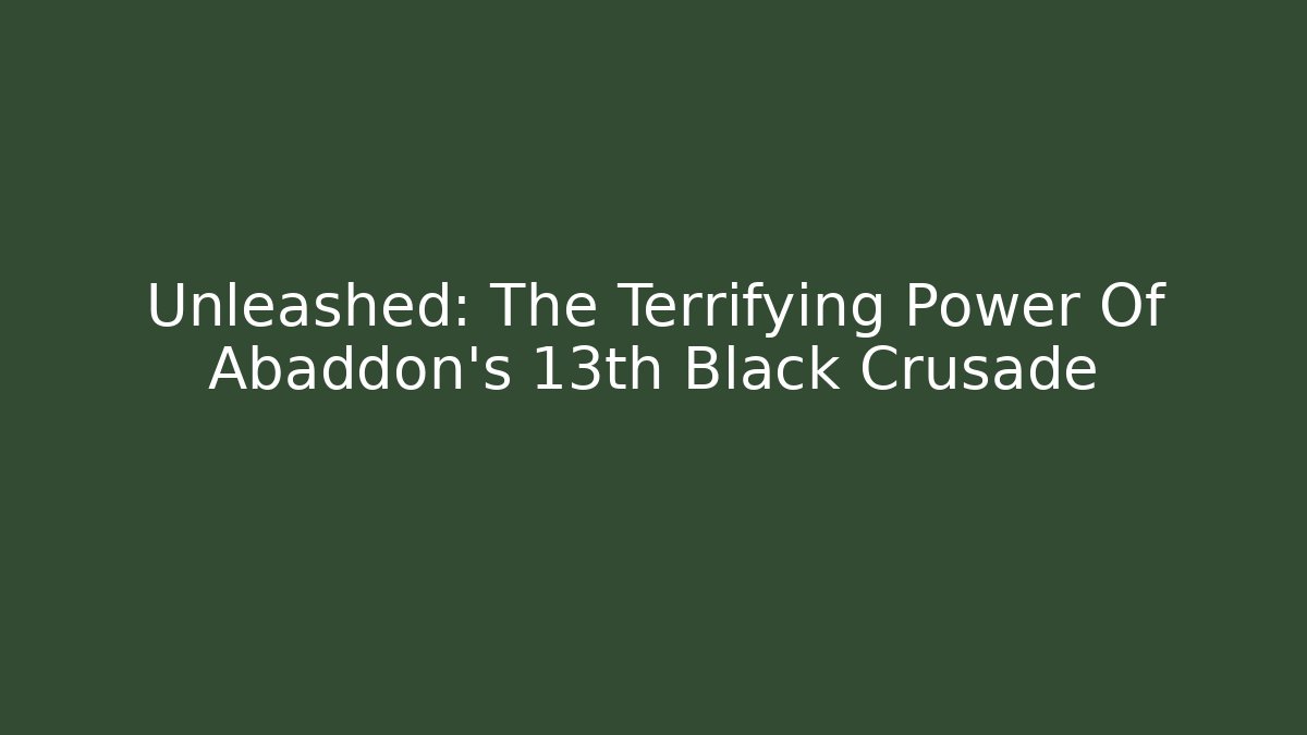 Unleashed: The Terrifying Power Of Abaddon's 13th Black Crusade