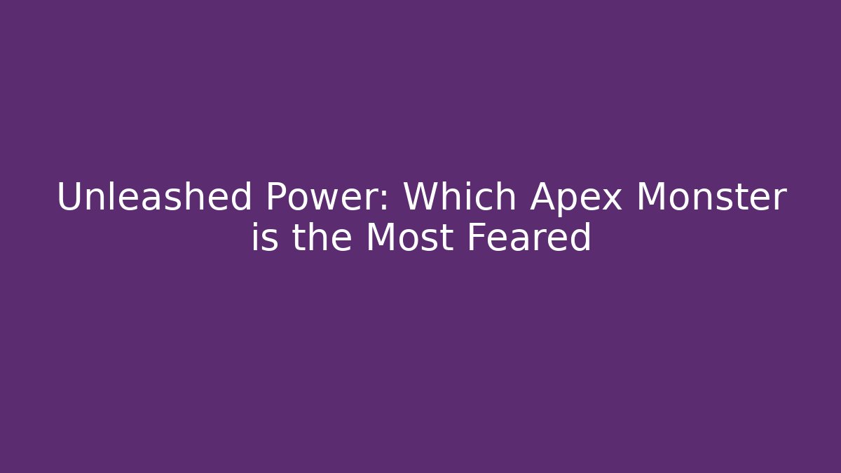 Unleashed Power: Which Apex Monster is the Most Feared