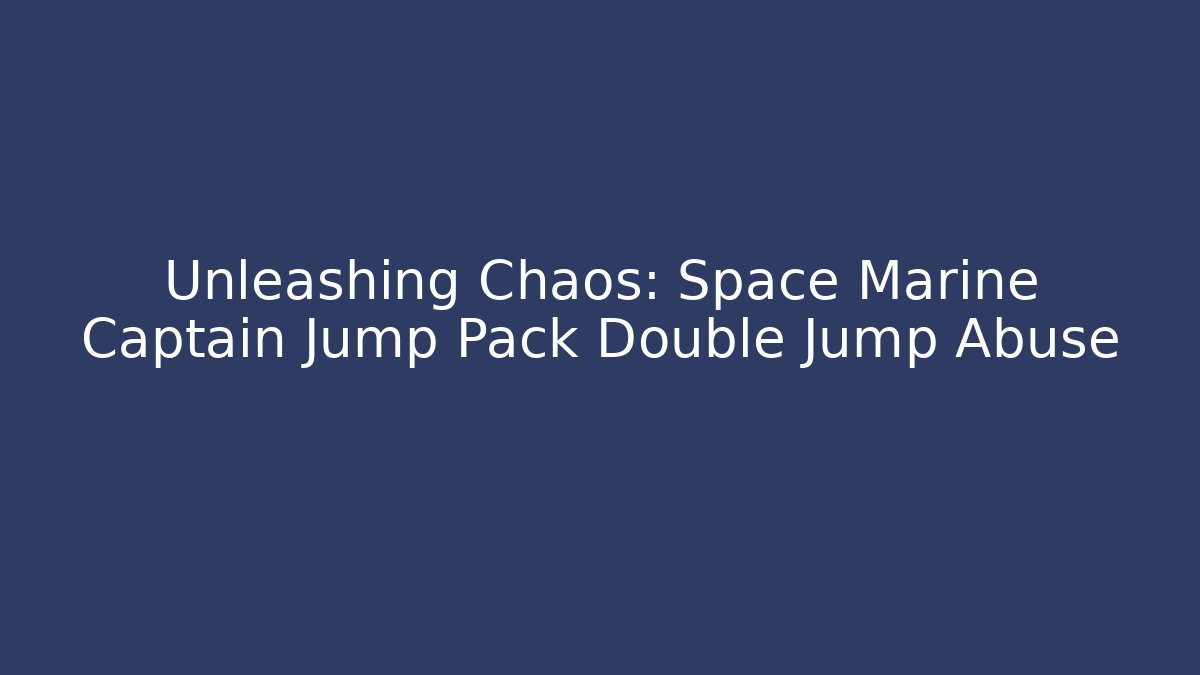Unleashing Chaos: Space Marine Captain Jump Pack Double Jump Abuse