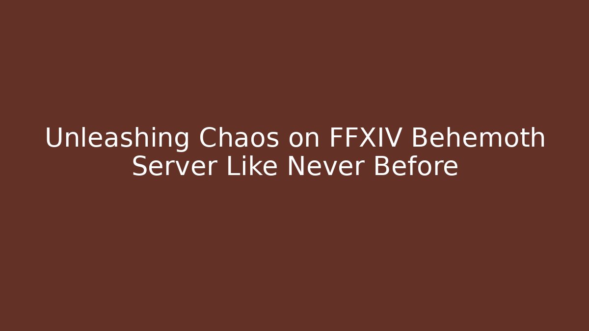 Unleashing Chaos on FFXIV Behemoth Server Like Never Before