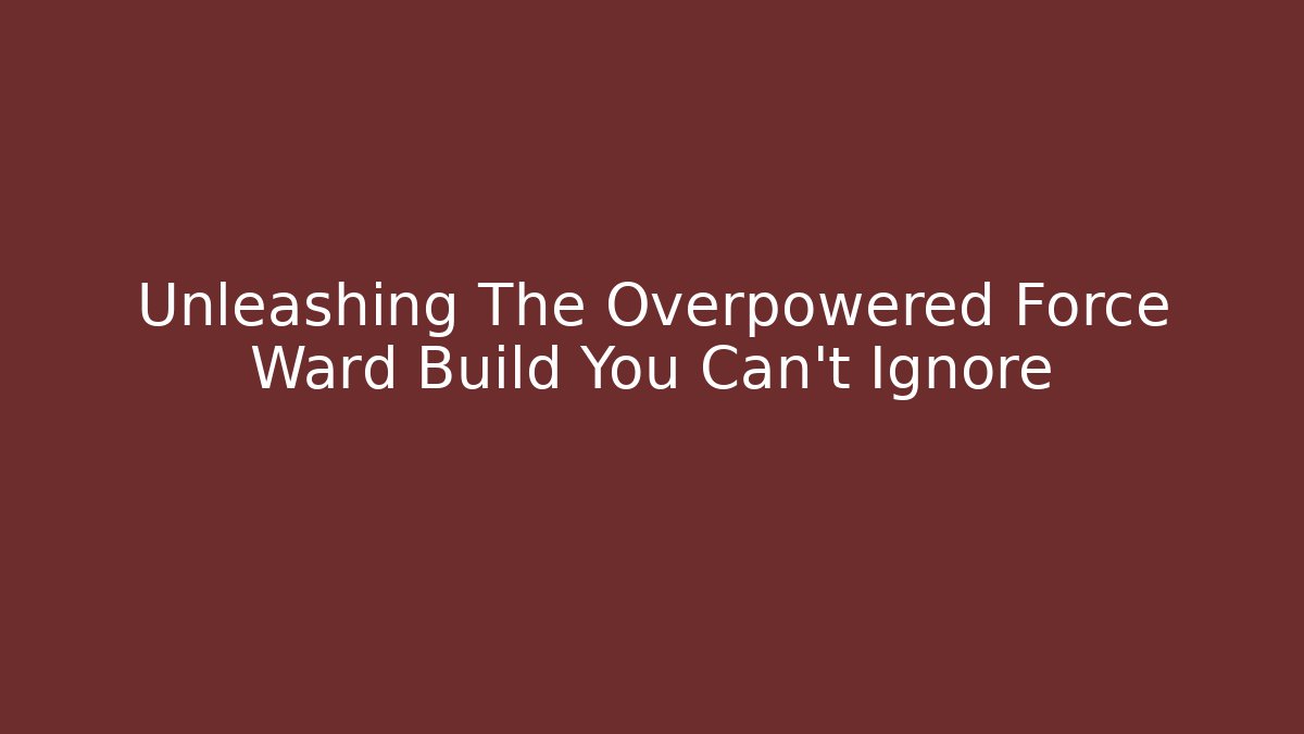 Unleashing The Overpowered Force Ward Build You Can't Ignore
