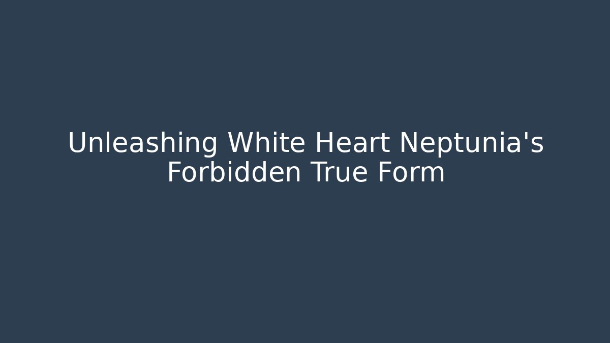 Unleashing White Heart Neptunia's Forbidden True Form